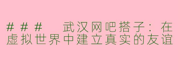 ### 武汉网吧搭子：在虚拟世界中建立真实的友谊