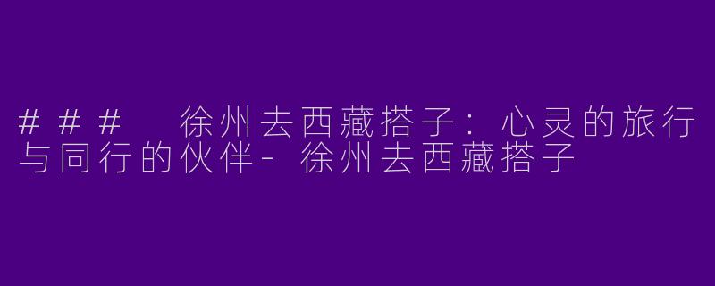 ### 徐州去西藏搭子：心灵的旅行与同行的伙伴
