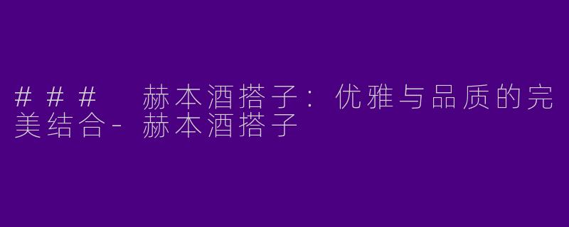 ### 赫本酒搭子：优雅与品质的完美结合-赫本酒搭子
