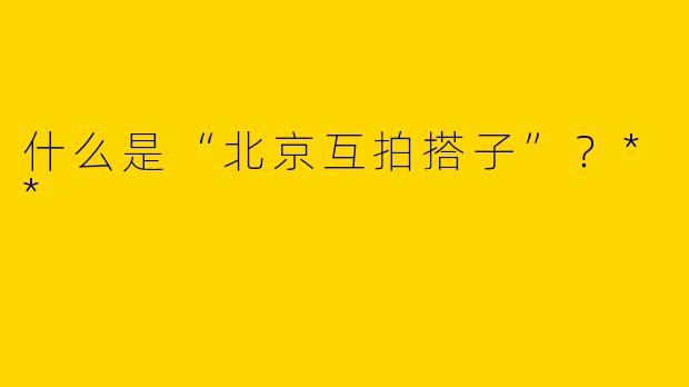 什么是“北京互拍搭子”?**