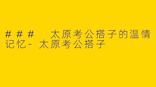 ### 太原考公搭子的温情记忆-太原考公搭子