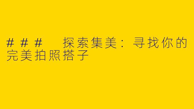 ### 探索集美：寻找你的完美拍照搭子