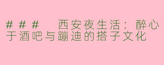 ### 西安夜生活：醉心于酒吧与蹦迪的搭子文化