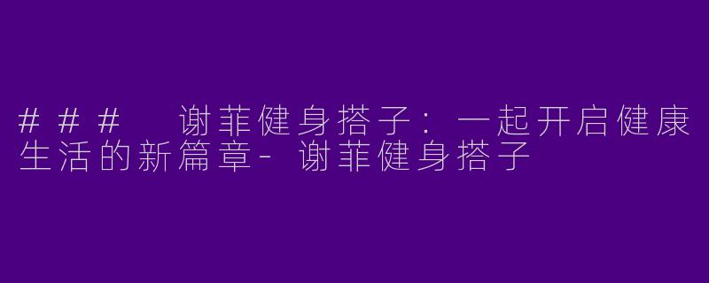 ### 谢菲健身搭子：一起开启健康生活的新篇章