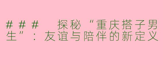 ### 探秘“重庆搭子男生”：友谊与陪伴的新定义