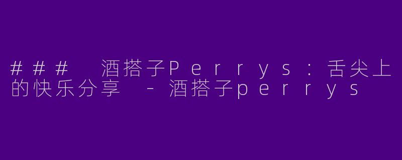 ### 酒搭子Perrys：舌尖上的快乐分享 