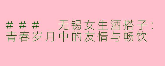### 无锡女生酒搭子：青春岁月中的友情与畅饮