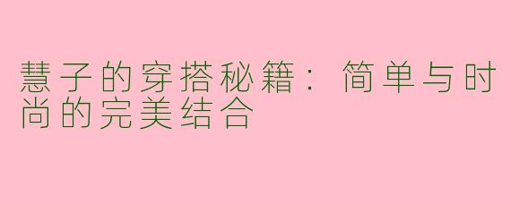 慧子的穿搭秘籍：简单与时尚的完美结合