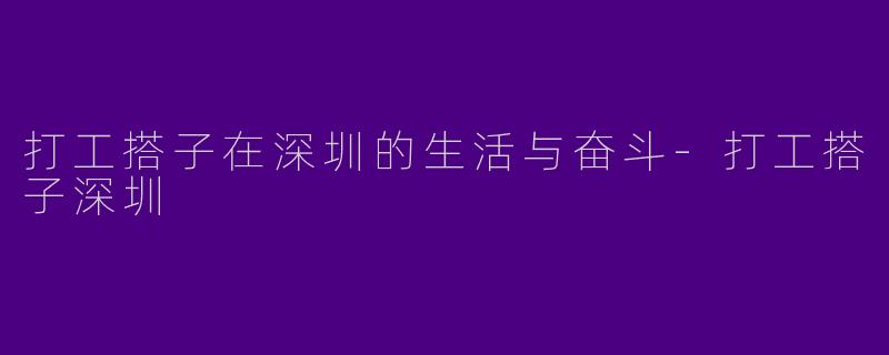 打工搭子在深圳的生活与奋斗-打工搭子深圳