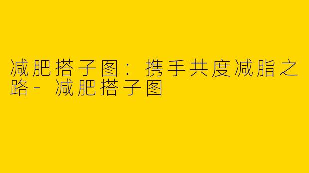 减肥搭子图：携手共度减脂之路-减肥搭子图