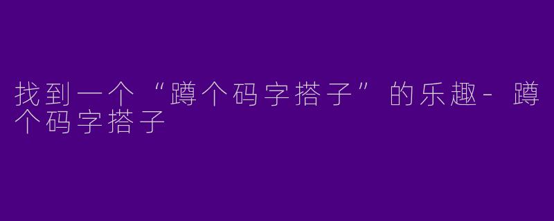 找到一个“蹲个码字搭子”的乐趣-蹲个码字搭子