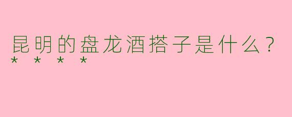 昆明的盘龙酒搭子是什么?****