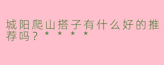 城阳爬山搭子有什么好的推荐吗？****