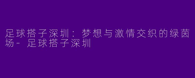足球搭子深圳：梦想与激情交织的绿茵场