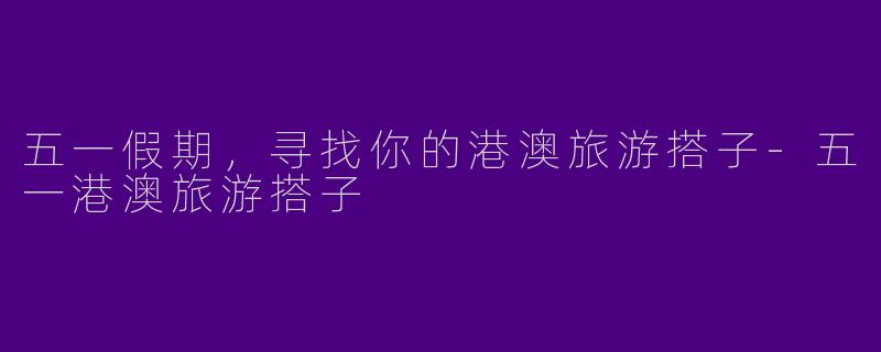 五一假期,寻找你的港澳旅游搭子