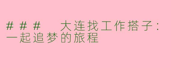 ### 大连找工作搭子：一起追梦的旅程