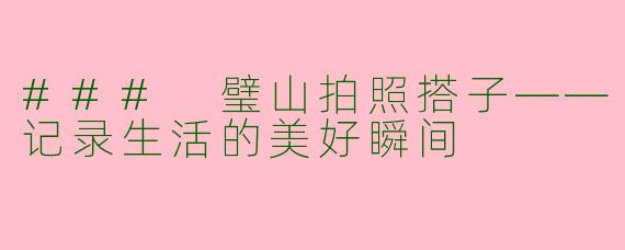 ### 璧山拍照搭子——记录生活的美好瞬间
