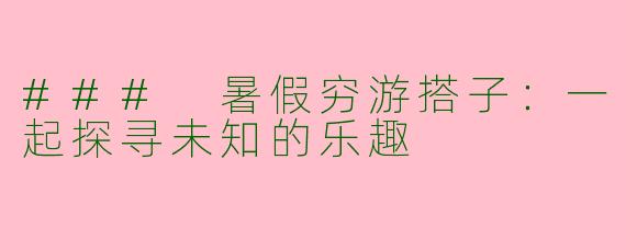 ### 暑假穷游搭子：一起探寻未知的乐趣