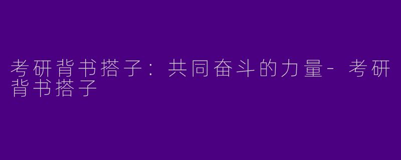 考研背书搭子：共同奋斗的力量