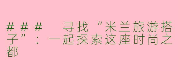 ### 寻找“米兰旅游搭子”：一起探索这座时尚之都