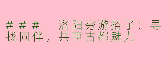 ### 洛阳穷游搭子：寻找同伴，共享古都魅力