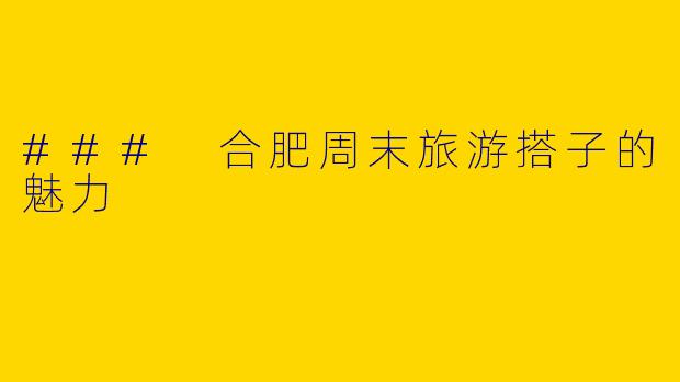 ### 合肥周末旅游搭子的魅力