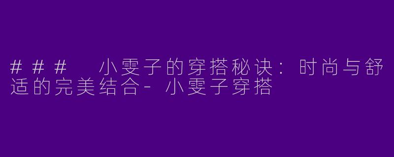 ### 小雯子的穿搭秘诀：时尚与舒适的完美结合