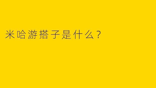 米哈游搭子是什么？