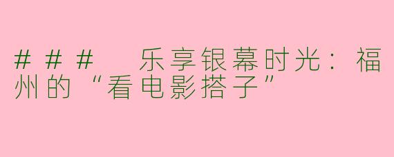 ### 乐享银幕时光：福州的“看电影搭子”