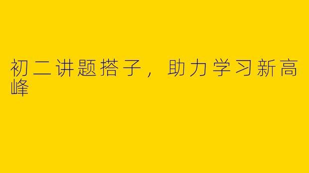 初二讲题搭子，助力学习新高峰
