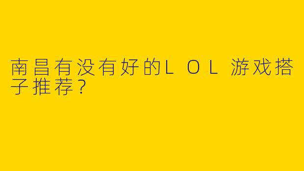 南昌有没有好的LOL游戏搭子推荐?