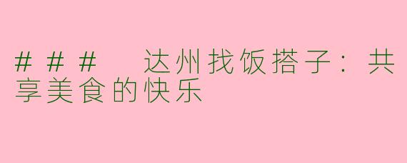 ### 达州找饭搭子：共享美食的快乐