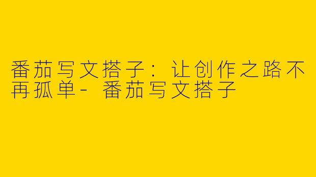 番茄写文搭子：让创作之路不再孤单