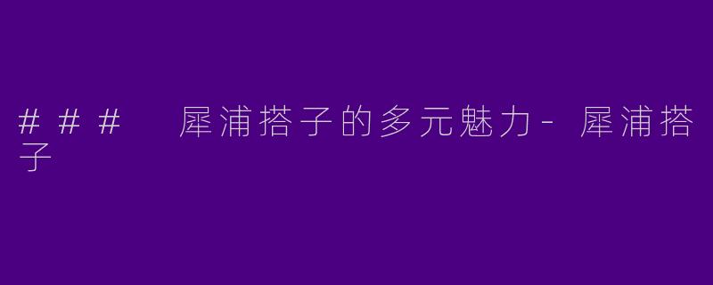 ### 犀浦搭子的多元魅力-犀浦搭子