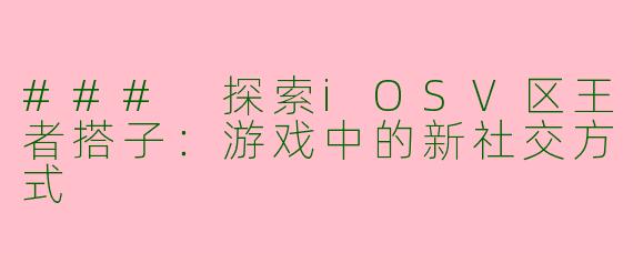 ### 探索iOSV区王者搭子:游戏中的新社交方式