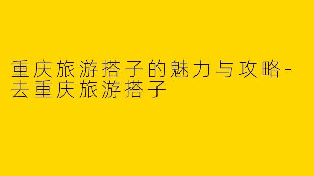 重庆旅游搭子的魅力与攻略