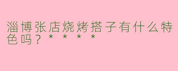 淄博张店烧烤搭子有什么特色吗?****