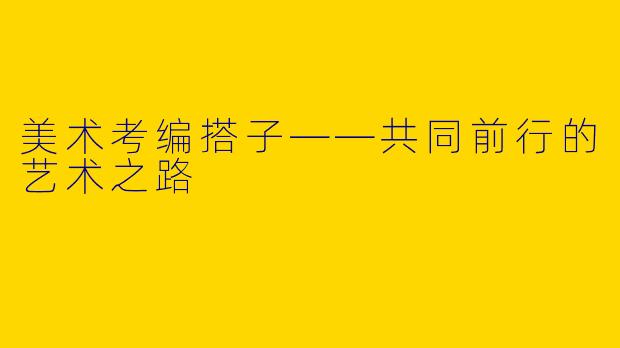 美术考编搭子——共同前行的艺术之路