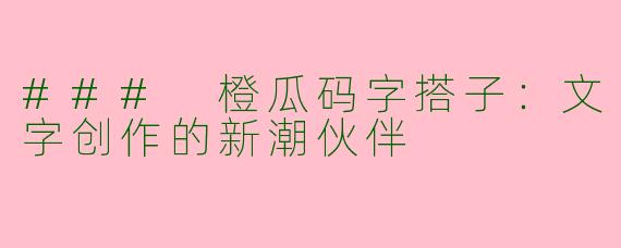### 橙瓜码字搭子：文字创作的新潮伙伴