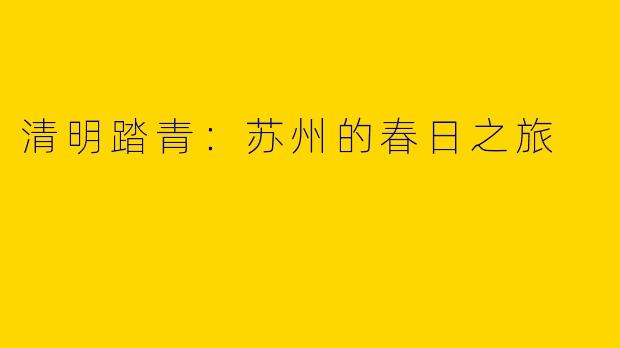 清明踏青：苏州的春日之旅