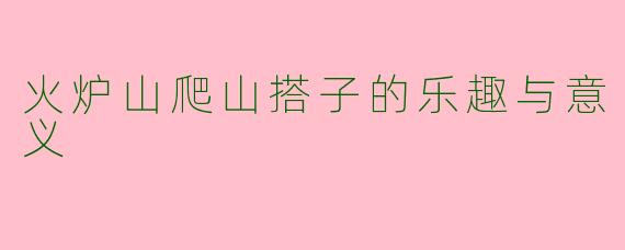 火炉山爬山搭子的乐趣与意义