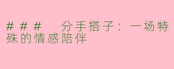 ### 分手搭子：一场特殊的情感陪伴