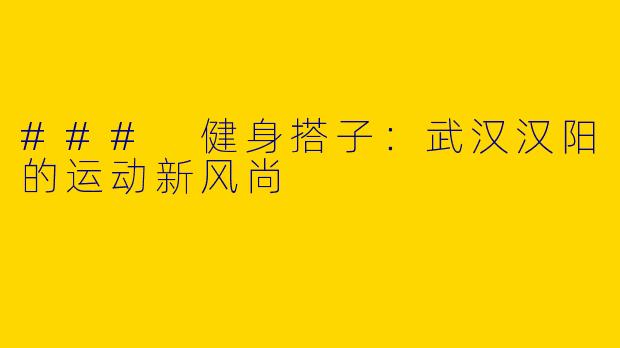 ### 健身搭子：武汉汉阳的运动新风尚