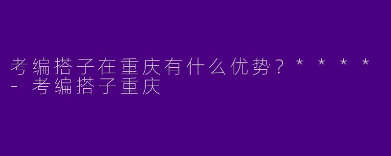 考编搭子在重庆有什么优势？****