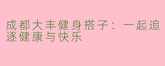成都大丰健身搭子：一起追逐健康与快乐