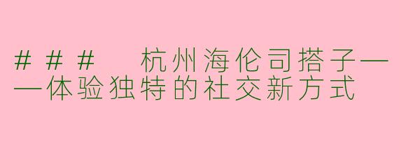 ### 杭州海伦司搭子——体验独特的社交新方式