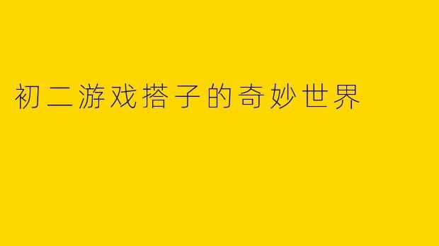 初二游戏搭子的奇妙世界