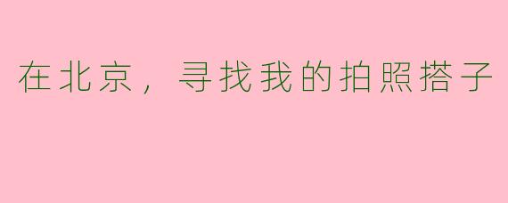在北京，寻找我的拍照搭子