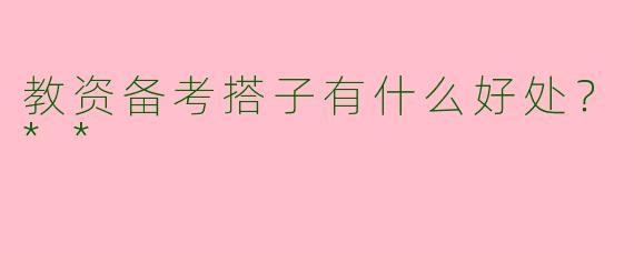 教资备考搭子有什么好处？**