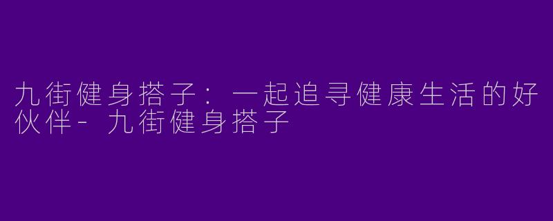 九街健身搭子：一起追寻健康生活的好伙伴-九街健身搭子
